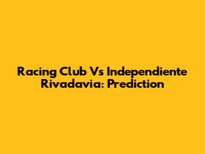 Racing Club Vs Independiente Rivadavia: Prediction