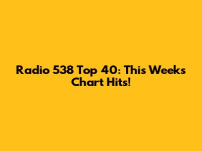 Radio 538 Top 40: This Week's Chart Hits!