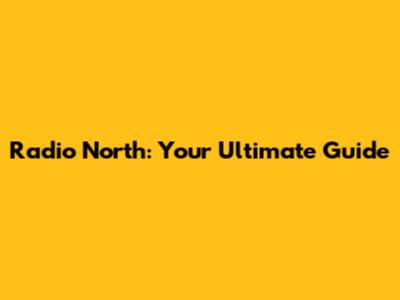 Radio North: Your Ultimate Guide