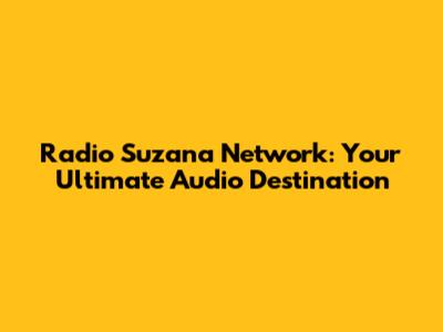Radio Suzana Network: Your Ultimate Audio Destination