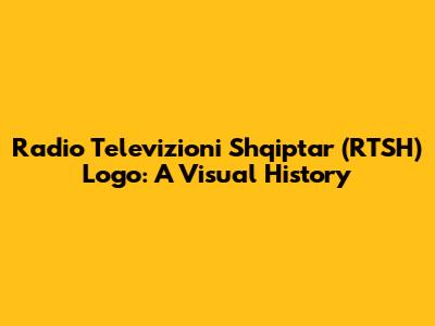 Radio Televizioni Shqiptar (RTSH) Logo: A Visual History