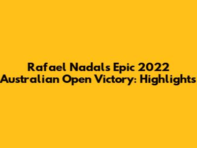 Rafael Nadal's Epic 2022 Australian Open Victory: Highlights