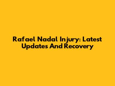 Rafael Nadal Injury: Latest Updates And Recovery