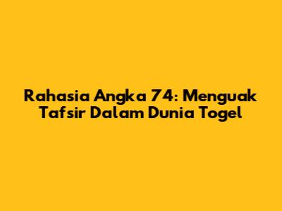 Rahasia Angka 74: Menguak Tafsir Dalam Dunia Togel