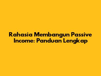 Rahasia Membangun Passive Income: Panduan Lengkap