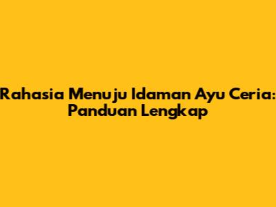 Rahasia Menuju Idaman Ayu Ceria: Panduan Lengkap