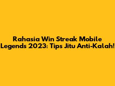Rahasia Win Streak Mobile Legends 2023: Tips Jitu Anti-Kalah!