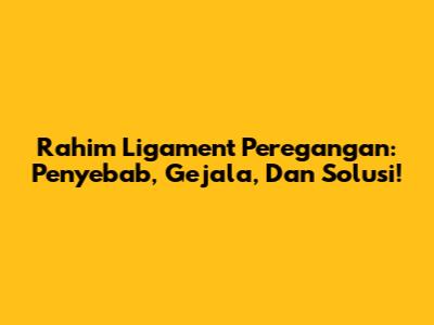 Rahim Ligament Peregangan: Penyebab, Gejala, Dan Solusi!