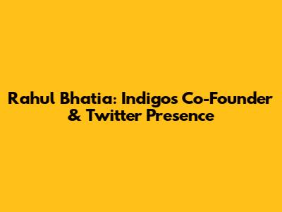 Rahul Bhatia: Indigo's Co-Founder & Twitter Presence