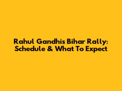 Rahul Gandhi's Bihar Rally: Schedule & What To Expect