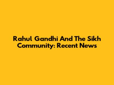 Rahul Gandhi And The Sikh Community: Recent News