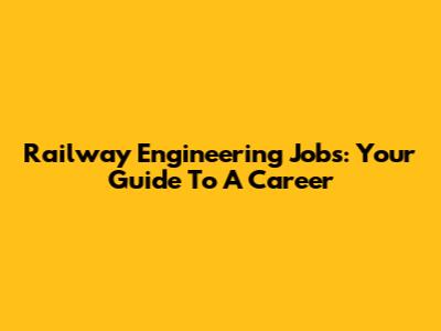 Railway Engineering Jobs: Your Guide To A Career