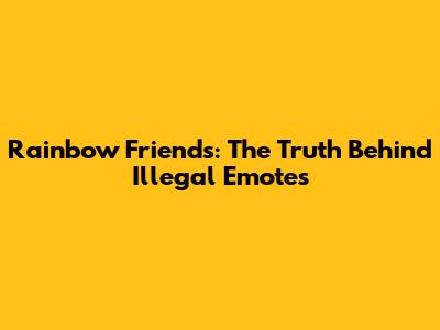 Rainbow Friends: The Truth Behind Illegal Emotes