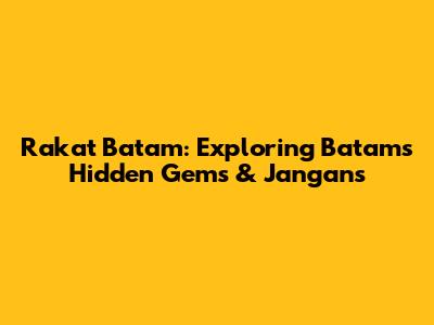 Rakat Batam: Exploring Batam's Hidden Gems & 'Jangans'