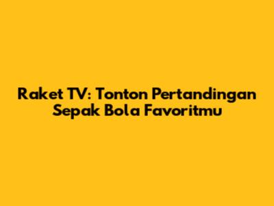 Raket TV: Tonton Pertandingan Sepak Bola Favoritmu