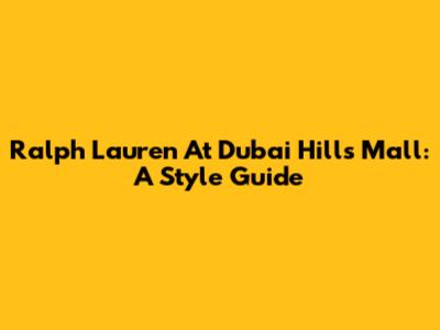 Ralph Lauren At Dubai Hills Mall: A Style Guide