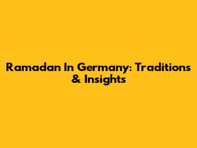Ramadan In Germany: Traditions & Insights