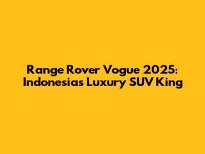 Range Rover Vogue 2025: Indonesia's Luxury SUV King