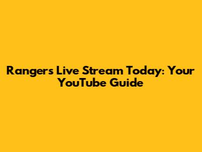 Rangers Live Stream Today: Your YouTube Guide