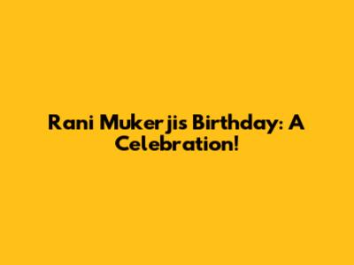 Rani Mukerji's Birthday: A Celebration!