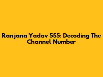 Ranjana Yadav 555: Decoding The Channel Number
