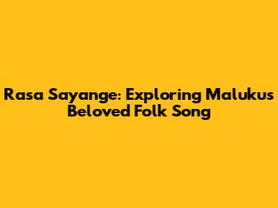 Rasa Sayange: Exploring Maluku's Beloved Folk Song