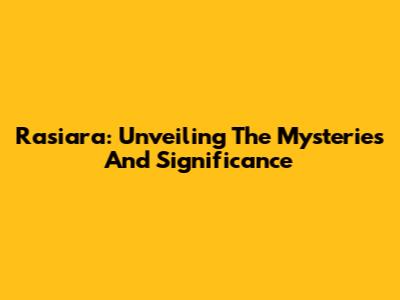 Rasiara: Unveiling The Mysteries And Significance