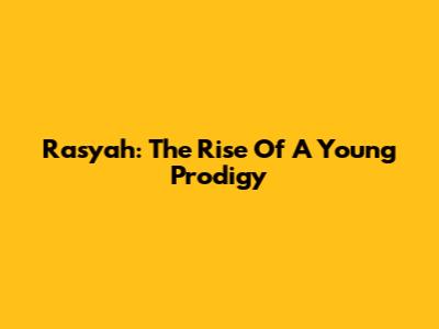 Rasyah: The Rise Of A Young Prodigy