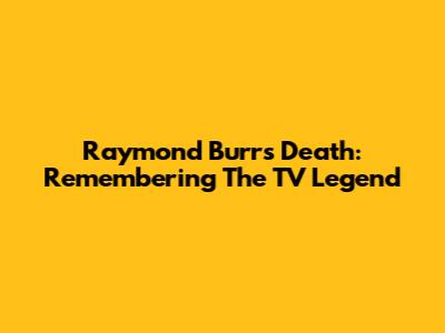 Raymond Burr's Death: Remembering The TV Legend