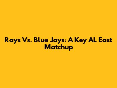 Rays Vs. Blue Jays: A Key AL East Matchup