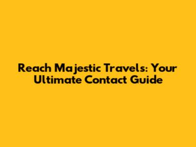 Reach Majestic Travels: Your Ultimate Contact Guide