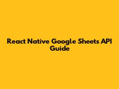 React Native Google Sheets API Guide