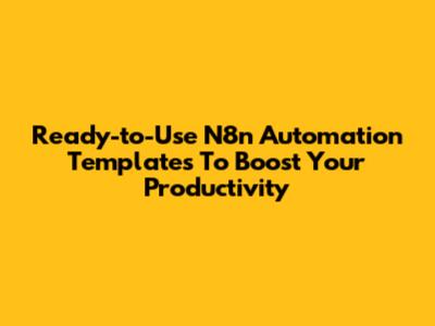 Ready-to-Use N8n Automation Templates To Boost Your Productivity