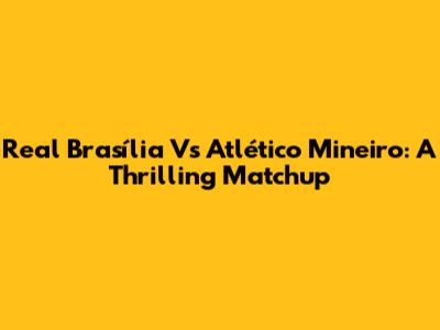 Real Brasília Vs Atlético Mineiro: A Thrilling Matchup