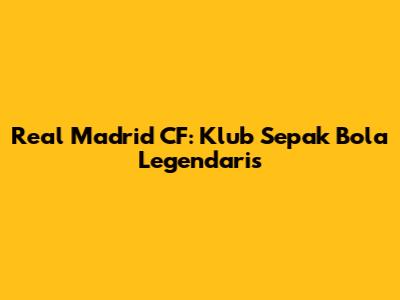 Real Madrid CF: Klub Sepak Bola Legendaris