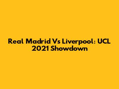 Real Madrid Vs Liverpool: UCL 2021 Showdown