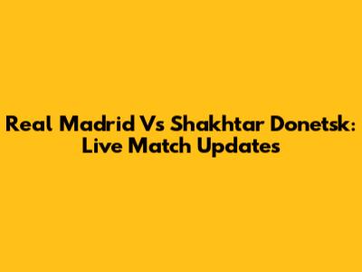 Real Madrid Vs Shakhtar Donetsk: Live Match Updates