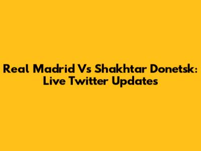 Real Madrid Vs Shakhtar Donetsk: Live Twitter Updates