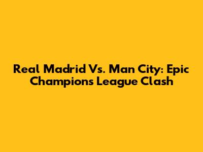 Real Madrid Vs. Man City: Epic Champions League Clash