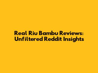 Real Riu Bambu Reviews: Unfiltered Reddit Insights