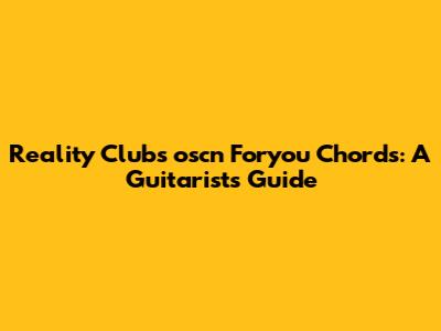 Reality Club's 'oscn' Foryou Chords: A Guitarist's Guide