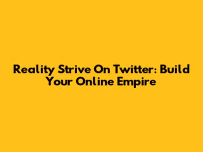 Reality Strive On Twitter: Build Your Online Empire
