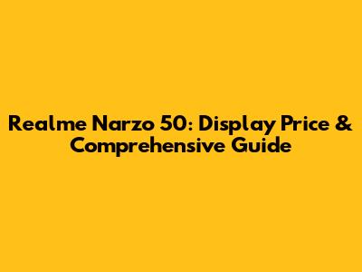 Realme Narzo 50: Display Price & Comprehensive Guide