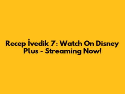 Recep İvedik 7: Watch On Disney Plus - Streaming Now!