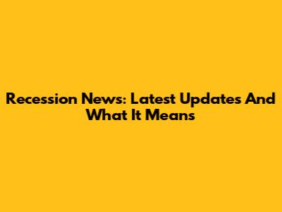 Recession News: Latest Updates And What It Means