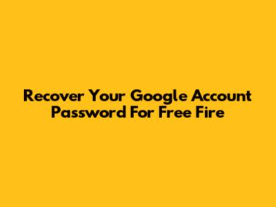 Recover Your Google Account Password For Free Fire
