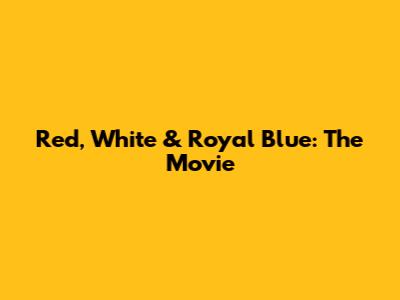 Red, White & Royal Blue: The Movie