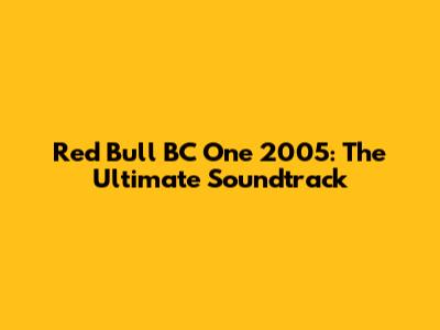 Red Bull BC One 2005: The Ultimate Soundtrack