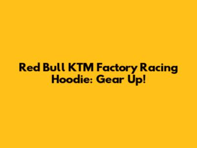 Red Bull KTM Factory Racing Hoodie: Gear Up!