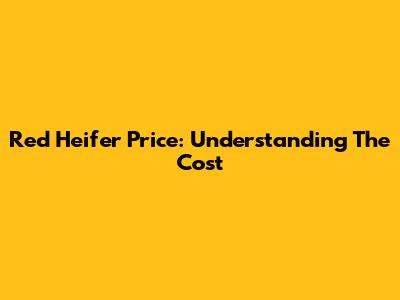 Red Heifer Price: Understanding The Cost